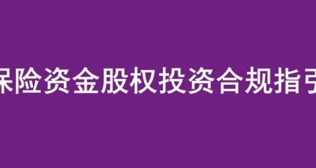 《保险资金股权投资合规指引》发布，一文读懂险资股权投资合规要点