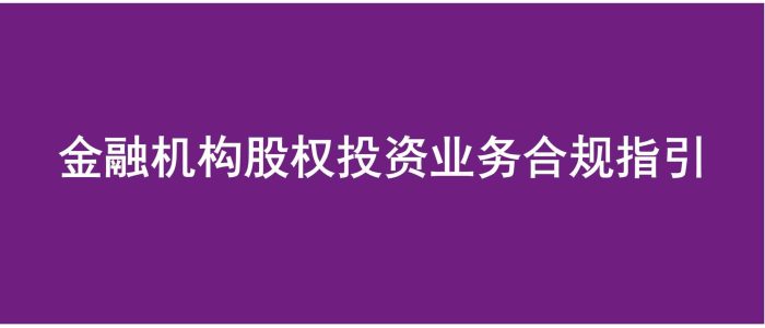《金融机构股权投资业务合规指引》正式发布